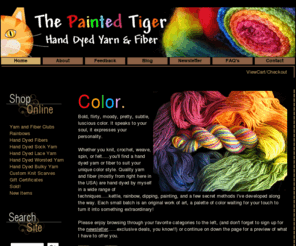 thepaintedtiger.com: Hand Dyed Sock Yarn and Hand Dyed Roving by The Painted Tiger
Dont settle for boring Indulge in gorgeous hand dyed sock yarn and spinning fiber for stunning and beautiful projects  Wide selection in natural fibers and dyeing techniques.  Join the Tiger Yarn and Fiber Clubs for a welcome surprise each month