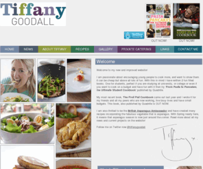 tiffanygoodall.co.uk: Tiffany Goodall | Cooking | Cook | Food | Chef | Recipes | Private Catering | Lessons | Cooking Lessons
Tiffany Goodall was born and educated in London. In 2004 she trained at the infamous BALLYMALOE COOKERY SCHOOL with Darina Allen. Completing top in her final exams she continued running her own private catering business from her home in London during her GAP year and also cooked extensively for corporate events in the City.