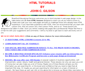 htmltutorials.ca: 48 HTML Lessons and Tutorials
Over 40 HTML tutorials. You, too, can design your own web pages with over 40 interactive HTML lessons. Also try your hand at JavaScript or check out a search engine submission service.
