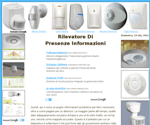 rilevatoredipresenze.com: RILEVATORE DI PRESENZE
Rilevatore Di Presenze -  Questi apparecchi sono effettivamente ineguagliabile cella telefonato luci sensore di movimento e aggiungono molti vantaggi a un sensore di illuminazione homeowner.  Come attualmente come questo vigile  stato prodotto un operatore potrebbe contattare una celebrit per gettare uno sguardo in su che tecnologia dei rivelatori someone.