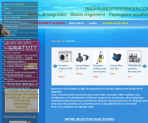 bassin-mediterraneen.com: Bassin-mediterraneen.com - paysagisme aquatique, conception de bassin d'agrement,piscines naturelles,vente et installation de materiel de filtration,entretien,entretiens,nettoyage,etancheite,vente aux particuliers et professionnels
Materiel et produits pour bassins,piscines naturelles,piscines biologiques,bassins de baignades,biologiques,biologique,biologic,biologics,hydroculture,hydroponie,livraison gratuite,revendeur aquatic-science,distributeur aquatic-science,oase,export materiel pour bassin,outre-mer,exportation bassin,lotus box,pose a domicile,entretien,nettoyage,etancher bassins,professionnel du bassin de jardin,pose de fontaines,aix,marseille,cascades,pompes,filtres,uv,eau claire,systeme de filtration,bache,liner sur mesure,Oase