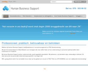 humanbusinesssupport.com: Human Business Support
Human Business Support is een verzuimmanagementbureau en P&O dienstverlener. Ons doel is om medewerkers goed te laten renderen en functioneren. Jarenlange ervaring, uitstekende procesbeheersing, rationele benadering en betrokkenheid bij de ondernemer liggen hieraan ten grondslag