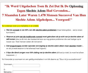 stop-slechte-adem.nu: STOP SLECHTE ADEM NU | Download Stop Slechte Adem Stappenplan
Ontdek hoe je met bekende huishoudelijke ingrediënten in minder dan 6 minuten per dag gegarandeerd snel van je slechte adem afkomt voorgoed!