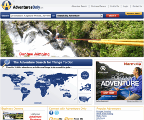 adventures-only.com: Adventure Search Engine, Bungee Jumping, Ziplines, Skydiving, Water Parks
Adventure Search Engine for Bungee Jumping, Skydiving, Water Parks, Ziplines, White Water Rafing and Tours. Our Adventure Portal you can find all types of adventures and activities.