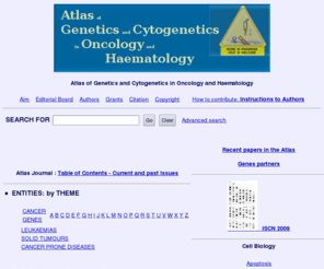 atlasgeneticsoncology.org: Atlas of Genetics and Cytogenetics in Oncology and Haematology
The Atlas of Genetics and Cytogenetics in Oncology and Haematology gives reviews on genes involved in cancer, leukemias, solid tumors, and cancer-prone diseases. It also provides lectures in Genetics for students in medicine/sciences.