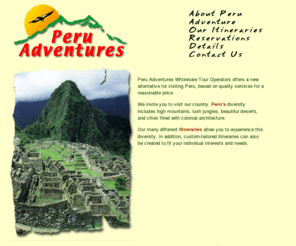 peru-adventures.com: Peru Adventures - Peru Tours.
Offering Peru tours, plus Bolivia and Ecuador.  Visit Machu Picchu, Nazca Lines, Lake Titicaca, and the Amazon.  Also providers of specialized trekking, hiking, biking, and rafting tours.