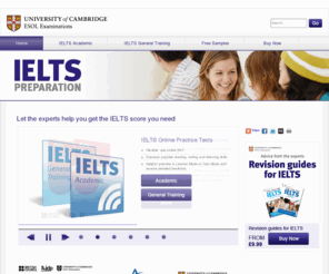 ielts-preparation.org: Let the experts help you get the IELTS score you need
University of Cambridge ESOL Examinations (Cambridge ESOL) has developed a range of support materials and courses to help you prepare IELTS.