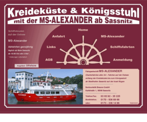 ms-alexander.de: Schiffstouren ab Sassnitz mit MS ALEXANDER - entlang der Kreideküste bis zum Königsstuhl, Charterfahrten auf der Ostsee ab Sassnitz
Schifffahrten auf der Ostsee mit der MS Alexander - Kreideküste und Königsstuhl von See aus ab Sassnitz auf der Insel Rügen - Charterfahrten, Sonderfahrten und Gruppenfahrten mit dem Fahrgastschiff