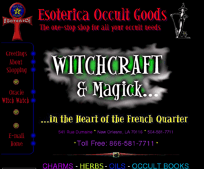 onewitch.com: EOG home
Esoterica Occult Goods & Witchcraft Tools for the Beginner & Advanced worker of Ritual Magick in the Haunted French Quarter in New Orleans,
including tarot readings and merchandise