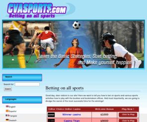 cvasports.com: www.cvasports.com|Betting on all sports
Good day, dear visitors to our site! Here we want to tell you how to bet on sports and various sports activities how to play with the bookies and bookmakers offices. And most importantly, we are going to divulge the secret of the most successful time for the winnings!