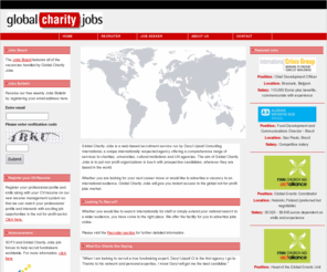 globalcharityjobs.co.uk: Global Charity Jobs - International Charity and NGO Jobs - Recruitment Website for NGOS, UN agencies, Government, Charities
. Global Charity Jobs is the place to look for new professional career challenges, a new job or employment in the charity and not for profit sector. If you are a job seeker looking for a job in the charitable sector, employment in higher education or want to work in the cultural and arts sector in your home country or internationally then Global Charity jobs is the best place to start your employment search.  