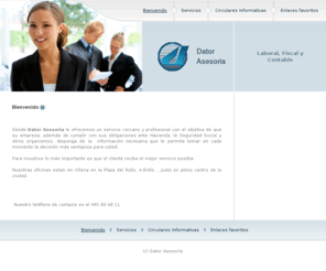 datorasesoria.com: Dator Asesoria - Bienvenido
Desde Dator Asesoria le ofrecemos un servicio cercano y profesional con el objetivo de que su empresa, además de cumplir con sus obligaciones ante Hacienda, la Seguridad Social y otros organismos, disponga de la  información necesaria que le permita tomar en cada momento la decisión más ventajosa para usted.