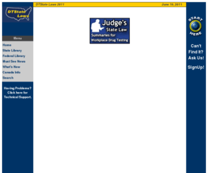 dtstatelaws.com: DTState Laws 2011
DTStateLaws.com contains a wealth of information on Employee Drug 
Testing Policies, Laws, and State Regulations. With an Archive of Statutes, Cases, and Employer Notes
 for all 52 states, Canada and the Virgin Islands. Along with Federal Rules, an Issues Forum, and more.