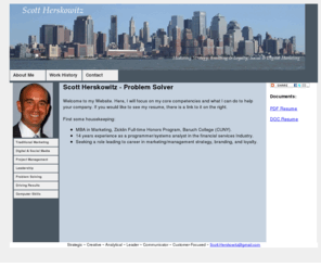 lookovermy.info: Scott Herskowitz - Problem Solver
Scott Herskowitz, problem solver, herskowitz, resume, strategic, creative, analytical, leader, communicator, customer, customer focus, customer-focused, marketing strategy, branding, loyalty, social, digital, marketing, consulting, project management, technology, innovator, innivative, meet needs, mba, financial services, technology, motivated, drive results, measure, execute, efficiency, market share, customer satisfaction, results, business, social, digital, problem solving, drive results, computer skills, technology, Scott Herskowitz, Problem Solver, marketing strategy, branding, loyalty, social, digital, marketing, project, project management, consulting, technology, strategic, creative, analytical, leader, communicator, customer-focused, Herskowitz, resume