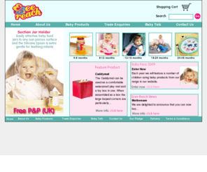 ezee-reach.com: EZEE REACH baby products - every baby's must have - FREE DELIVERY to the UK. We design, develop and manufacture baby products. Creators of the Stay-put feeding range. Our products include; caddymat, Stay-Put Cutlery, Stroller Pouch, Trolley Buffer, Peanut Weaning Bowl
EZEE REACH baby products - every baby's must have - FREE DELIVERY to the UK. We design, develop and manufacture baby products. Creators of the Stay-put feeding range. Our products include; caddymat, Stay-Put Cutlery, Stroller Pouch, Trolley Buffer, Peanut Weaning Bowl