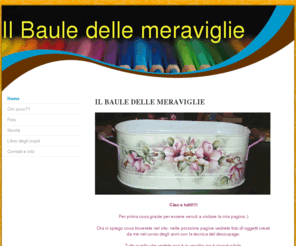 ilbauledellemeraviglie.com: il baule delle meraviglie - Il baule delle meraviglie
oggetti dipindi a mano nuovi o recuperati.unici nel loro genere. si eseguono lavori su richiesta.