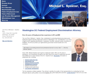 spekterlaw.com: Washington DC Federal Employment Discrimination Lawyer | Maryland Whistleblower Protection Attorney Retirement MD
Attorney Michael L. Spekter has over 25 years of experience representing employees throughout the DC area regarding discrimination, benefits, retirement issues and retaliation. Call 202-223-8112.