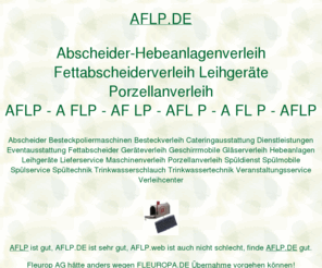 aflp.de: aflp, Abscheider-Hebeanlagenverleih Fettabscheiderverleih Leihgeräte Porzellanverleih, ditib, ditip muellerndk
aflp, AOK Bundesverband hätte anders wegen AAOK vorgehen können. Fleurop AG hätte anders wegen FLEUROPA vorgehen können. Fraunhofer Institut hätte anders wegen IZFP vorgehen können. DITIB Domain Information Technik Internet Beratung, DITIP Die Ideale Technik Im Programm. Gastro Aktionsmarkt Verleihcenter, muellerndk