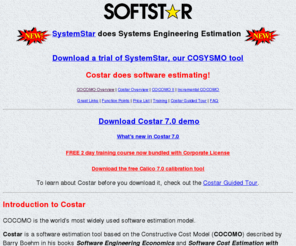 cosysmo.com: Costar Software Estimation Tool based on COCOMO II, from Softstar Systems
SystemStar does COSYSMO!  Costar does the COCOMO II, COCOMO II.2000, and Incremental COCOMO calculations.  The site also has an Introduction to COCOMO and related FAQs and links, including COCOMO 2 links.