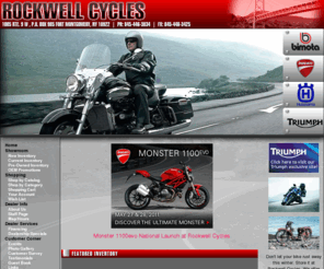 rockwellcycles.com: Fort Montgomery, New York, Ducati, Triumph, Bimota, Husqvarna, Motorcycle, Dealer, New, Used, Parts, Accessories, Apparel, Service, Financing
Rockwell Cycles, Fort Montgomery, Highlands, Peakskill, West Point, NY, Dealer, Used, Motorcycle, Bimota, Ducati, Husqvarna, Triumph, Apparel, Helmet, Glove, Clothing, Accessories, Financing, Service, Parts