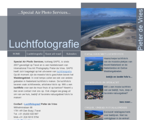 saps.nl: Luchtfotografie Nederland | Luchtfoto's Voor bedrijf of luchtfoto voor thuis | luchtfotograaf Pieter de Vries,
Special Air Photo Services, Betaalbare Luchtfotografie voor bedrijf of thuis. Pieter de Vries heeft zich toegelegd op het maken van luchtfoto’s en luchtfotografie op de Wadden, Noord Holland, Texel, Vlieland, Terschelling, Ameland en Schiermonnikooh en heel Nederland en Duitsland. Op dit moment zijn de meeste foto’s geschoten boven het Waddengebied in Nederland.  