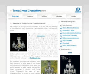 tomiacrystalchandeliers.com: Bohemian chandeliers, wall sconces, candelsticks | Tomia crystal chandeliers
We bring you the beauty of crystal chandeliers, an art born over 300 years ago in the land known today as Bohemia, Czech Republic, now a part of Europe Union.