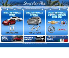 direct-autoplaza.com: Direct Auto Plaza San Diego Chevrolet Hyundai Lincoln Cadillac GMC Honda dealers | Mexicali certified used cars in El Centro California
Direct Auto Plaza is your El Centro Chevrolet Hyundai Lincoln Cadillac GMC Honda serving San Diego Plaster City Seeley Imperial Holtville Herber Calexico Ocotillo Pine Valley Brawley Westmorland and Calipatria California - Offering new and certified used cars trucks and SUVs