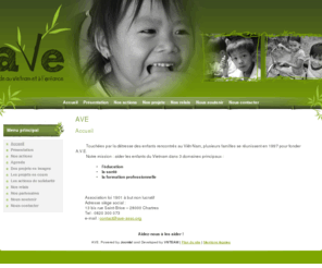 ave-asso.org: AVE
A.V.E a été créé en 1997 à l’initiative de plusieurs familles sensibles à la détresse des enfants du Vietnam. Nous sommes une association loi 1901 à but non lucratif dont la mission est d’aider les enfants du Vietnam en matière d’éducation, de santé et de formation.