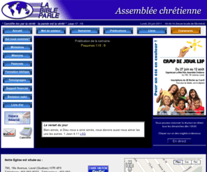labibleparle.com: La Bible Parle
 Que vous soyez un visiteur ou un nouveau membre, célibataire ou parent, notre souci est de bien vous accueillir, vous et vos enfants, et de vous servir avec toute lattention et lefficacité dont nous sommes capables grâce à nos différents ministères qui visent à répondre à vos besoins, quels quils soient.