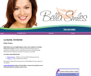 bellasmileslaquinta.com: Dentist La Quinta, CA - Bella Smiles 760-564-0955
Bella Smiles provides comfortable environment with experienced dentists to La Quinta, CA. Call 760-564-0955 for more information about our dental services.