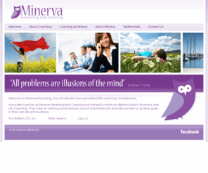 minervamentoring.com: Coaching & Mentoring in Ireland | Life Coaching | Business Coaching | Minerva Mentoring
Minerva Mentoring provides some of Ireland`s most specialised coaching services in many areas including life coaching, career coaching, relationship coaching.