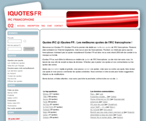 iquotes-fr.com: Quotes IRC @ iQuotes-FR ->  Le premier site dédié aux meilleures
quotes de l'IRC francophone !
iQuotes-FR est le premier site dédié aux meilleures quotes de l'IRC francophone.  Venez lire, noter, commenter et poster vos quotes favorites!