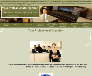 organize-your-home.org: Organize your home business and life with Your Professionl Organizer
Organize your home, business and life with your professional organizer. We will organize your home or office  one room at a time. Our focus is to remove the clutter from your life, home and office . Our organizing website offers low cost brand name  products to our customers. Our  high quality  low cost services and reviews is the  best organizing products. the products  and reviews will organize and improve you life. 
This Website provides organize familiy discounts travel and organize  resources. 