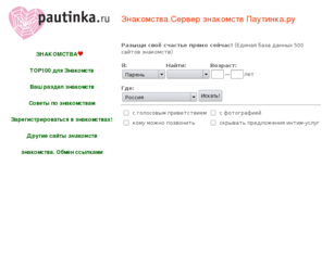 pautinka.ru: Знакомства! сайт знакомств, служба знакомств, клуб знакомств, сервер знакомств "ПАУТИНКА.РУ"
Сайт знакомсвтв Паутинка.ру предлагает разместить анкеты на нашем сервере знакомств всех тех кто ищет спутника по жизни. Поиск в нашей базе данных даст вам возможность познакомится с новыми и интересными людьми. Заходите на знакомства на Паутинка.ру!