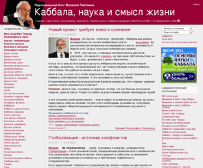laitman.ru: КАББАЛА | ЛАЙТМАН МИХАЭЛЬ | Каббала, наука и смысл жизни - блог
Каббала, наука и смысл жизни: блог ученого-каббалиста, профессора Международной академии каббалы Михаэля Лайтмана - живой журнал о каббале, мире и человеке. The META description for your homepage. Independent of Каббала, наука и смысл жизни: блог ученого-каббалиста, профессора Международной академии каббалы Михаэля Лайтмана - живой журнал о каббале, мире и человеке.