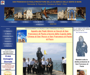 sanfrancescodipaola.biz: SAN FRANCESCO DI PAOLA
Portale generalista su San Francesco di Paola, il più grande santo della Calabria, il protettore della Gente di Mare e della Calabria, a cura dei Padri Minimi di San Francesco di Paola del Convento di Pizzo