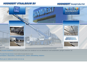 hoondert.com: Hoondert Staalbouw en Bouwproducten voor de utiliteitsbouw | Damwand | Damwandplaten | Profielplaten | Dakpanplaten | Sandwichpanelen | Zetwerk | Staalbouw | Dakbedekking | Dakplaten | Zeeland | Belgie | Brabant | Hallenbouw | Renovatie | Gevelrenovatie | Bedrijfspand | Agrarische loodsen
Hoondert Staalbouw is gespecialiseerd in staalbouw voor de utiliteitsbouw, bouw van bedrijfshallen, garages, kantoren en vele andere panden. | Hoondert Bouwproducten levert stalen dak-, wandprofielen ,sandwichpanelen ,dakpanplaten ,dakplaten ,dakbedekking ,aluminium dakgoot ,verzinkte profielen ,hoondertrail ,beton plinten ,metaalzetterij