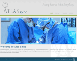 atlasspine.info: ::: Atlas Spine :::
Atlas Spine is focused on the continued development of distinctive products for spinal fusion, bioresorbable, biologic, dynamic and motion preservation technologies.