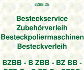 bzbb.de: bzbb, Besteckservice Zubehörverleih Besteckpoliermaschinen Besteckverleih, ditib, ditip, Verleihcenter
bzbb, AOK Bundesverband, Fleurop AG, Fraunhofer Institut, DITIB Domain Information Technik Internet Beratung, DITIP Die Ideale Technik Im Programm, IZFP Ihr Zentrum Für Porzellanverleih, Gastro Aktionsmarkt Verleihcenter