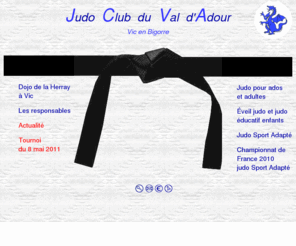 jcva-vic.net: Judo Club Val d'Adour à Vic en Bigorre.
Informations sur le Judo, le Judo educatif au Judo Club du Val d'Adour à Vic en Bigorre dans les Hautes Pyrenees