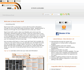 readsomestuff.com: Read Some Stuff ... Redefining RSS
Read Some Stuff is a new way to connect with the worlds information through the use of RSS (Real Simple Syndication) feeds.  "Redefining RSS" is what you do through the use of advanced tools under your control.