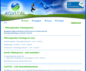 aqvital.de: AQVITAL - CJD Gesundheitszentrum
AQVITAL, das CJD Gesundheitszentrum in Homburg, bietet Kurse in den Bereichen Fitness, Gesundheit und Prävention an: Gerätetraining, Konditionstraining, Beine-Bauch-Po-Workout, Nordic Walking, Aquafitness, Schwimmkurse, Tauchkurse, Sauna, Meditation, Pilates, Yoga, Mutter-Kind-Kurse, Wirbelsäulen-Gymnastik, Osteoporose, Beckenbodenprävention und Standfest im Alter.