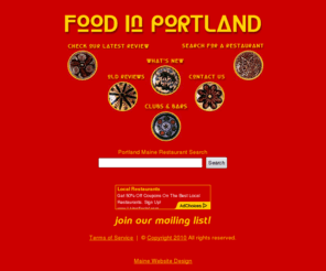 foodinportland.com: Portland Maine Restaurants, Portland, Maine's premiere on-line dining guide, restaurant search & review database - Food in Portland
Portland, Maine's premiere on-line restaurant & dining guide. We feature unique accounts of local dining experiences, a searchable index of restaurants, vegetarian listings, and reviews of local happy hour specials.