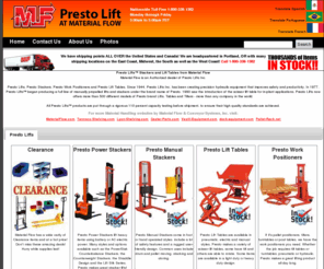 presto-lift.com: Home | Presto-Lift.com
Presto Lifts™ Stackers and Lift Tables  from Material FlowMaterial Flow is an Authorized dealer of Presto Lifts Inc.Presto Lifts, Presto Stackers, Presto Work Positioners and Presto Lift Tables. Since 1944, Presto Lifts Inc. has been creating precision hydraulic equipment that improves safety and productivity.  In 1977, Presto Lifts™ began producing a full line of manually propelled lifts and stackers under the brand name of Presto. 1990 saw the introduction of the scissor lift table for in-plant applications. Presto Lifts now offers more than 500 different models of Presto brand Lifts, Tables and Tilters - more than any company in the world.All Presto Lifts™ products are put through a rigorous 110 percent capacity testing before shipment, to ensure their high quality standards are achieved.