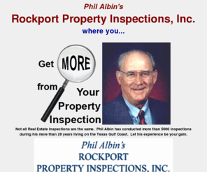 troubleguard.com: Phil Albin's Rockport Property Inspections, Inc. offers "Complete Home Inspections"
Rockport Property Inspections, Inc. is a licensed real estate inspection company located in Rockport, Texas providing real estate inspections and related consulting services.