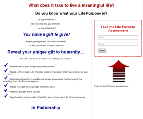 lifepurposediscoverycourse.com: Life Purpose Discovery Course
Find out what it takes to live a happy and purpose-filled life.  Take the FREE Life Purpose Assessment and receive a FULL SCHOLARSHIP to the 3-week Life Purpose Discovery course.