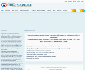 orientalcollege.org: International Oriental College, Qigong based Traditional Chinese Medicine and Psychology
Qigong based Traditional Chinese Medicine and Psychology (such as acupuncture, Qigong healing, Tuina, Herbal Medicine, Yijing, Fengshui, Mingshu astrology and so on) and Indian Ayurvedic Medicine and Psychology.