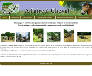 a-faire-a-cheval.com: A Faire à Cheval
A faire à Cheval, entreprise d'entretien d'espaces verts et zones sensibles à l'aide de la traction animale, promenades en calèche