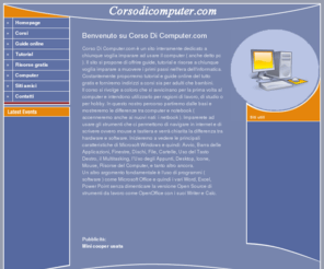 corsodicomputer.com: Corso Di Computer.com - Homepage
Sito dedicato a corsi di computer per tutti. Non c'è limite di età per imparare ad usare il pc. Ci dedichiamo a corsi per adulti e bambini. Il tutto è online e gratis.