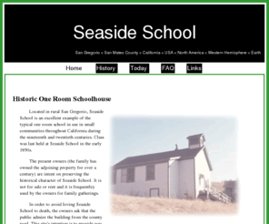 seasideschool.org: Seaside School
Seaside School, a landmark in San Gregorio, California, is thought to be the only one room school building in San Mateo County that has remained structually the same as it was when it was used as a school.